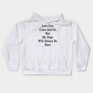 Love Can Come And Go But My Dogs Will Always Be Here Kids Hoodie